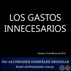 LOS GASTOS INNECESARIOS - Por ALCIBADES GONZLEZ DELVALLE - Domingo, 31 de Marzo de 2019